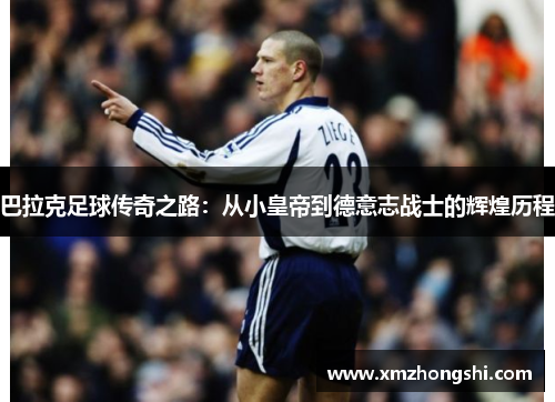 巴拉克足球传奇之路：从小皇帝到德意志战士的辉煌历程