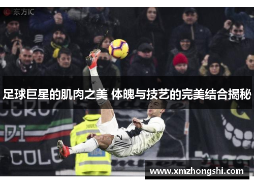 足球巨星的肌肉之美 体魄与技艺的完美结合揭秘