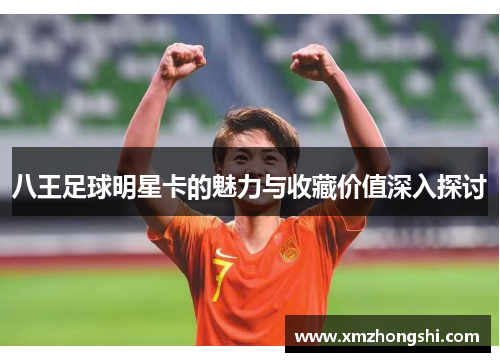 八王足球明星卡的魅力与收藏价值深入探讨
