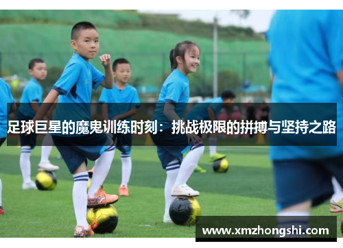 足球巨星的魔鬼训练时刻：挑战极限的拼搏与坚持之路