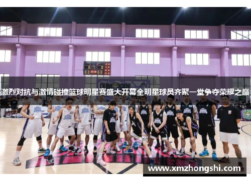 激烈对抗与激情碰撞篮球明星赛盛大开幕全明星球员齐聚一堂争夺荣耀之巅