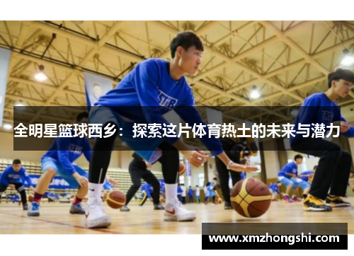 全明星篮球西乡：探索这片体育热土的未来与潜力