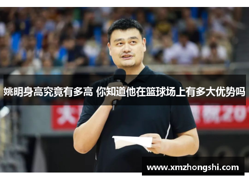 姚明身高究竟有多高 你知道他在篮球场上有多大优势吗