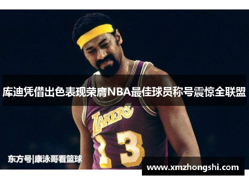 库迪凭借出色表现荣膺NBA最佳球员称号震惊全联盟