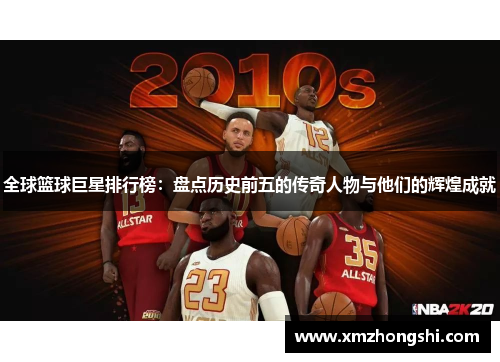 全球篮球巨星排行榜：盘点历史前五的传奇人物与他们的辉煌成就