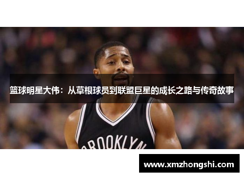 篮球明星大伟：从草根球员到联盟巨星的成长之路与传奇故事